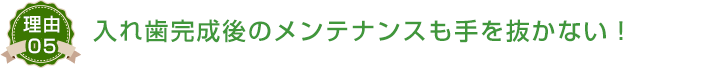 入れ歯完成後のメンテナンスも手を抜かない！