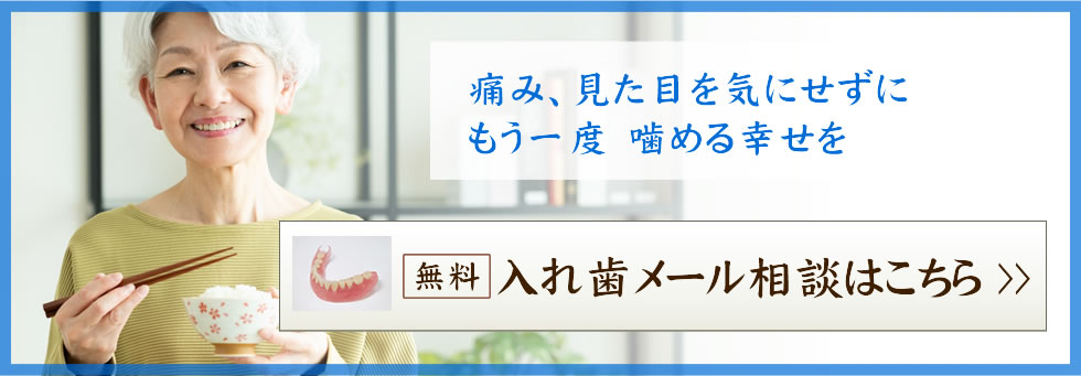 痛み、見た目を気にせずに、もう一度噛める幸せを 無料入れ歯メール相談はこちら
