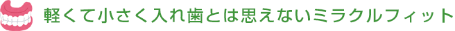 軽くて小さく入れ歯とは思えないミラクルフィット