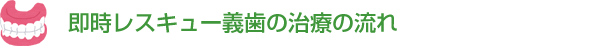 即時レスキュー義歯の治療の流れ