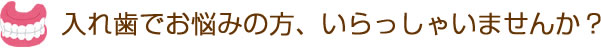 入れ歯でお悩みの方、いらっしゃいませんか？